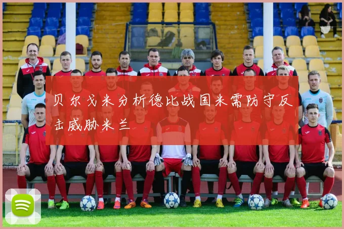 贝尔戈米分析德比战国米需防守反击威胁米兰