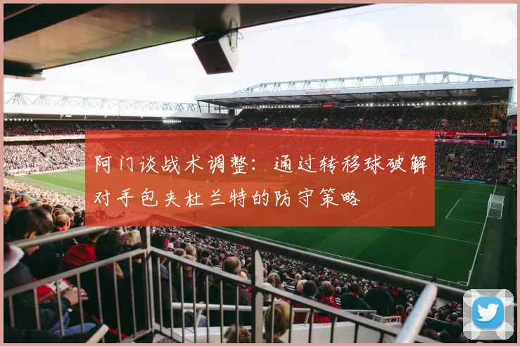 阿门谈战术调整：通过转移球破解对手包夹杜兰特的防守策略