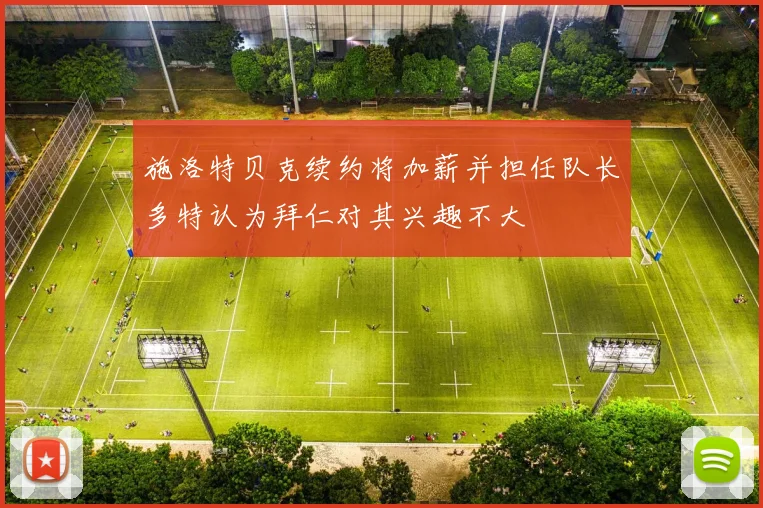 施洛特贝克续约将加薪并担任队长多特认为拜仁对其兴趣不大