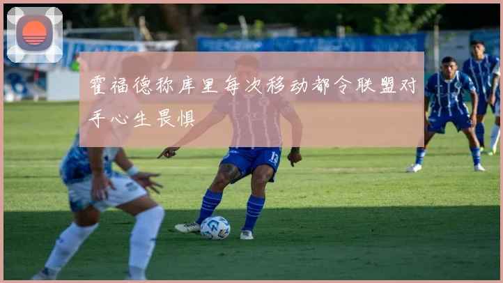 霍福德称库里每次移动都令联盟对手心生畏惧