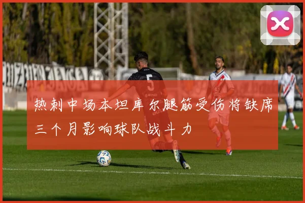 热刺中场本坦库尔腿筋受伤将缺席三个月影响球队战斗力
