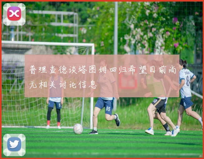 普理查德谈塔图姆回归希望目前尚无相关讨论信息