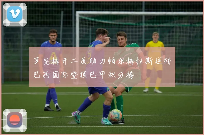 罗克梅开二度助力帕尔梅拉斯逆转巴西国际登顶巴甲积分榜