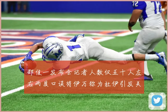 邵佳一发布会记者人数仅五十人左右两度口误将伊万称为杜伊引发关注
