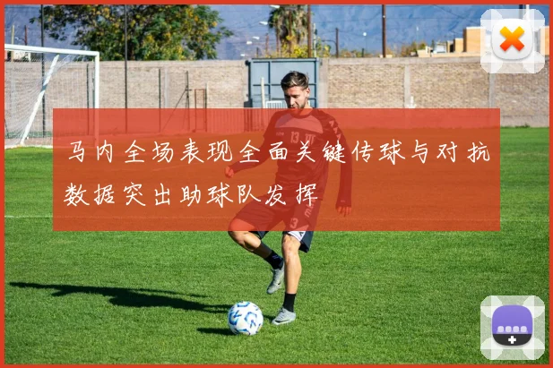 马内全场表现全面关键传球与对抗数据突出助球队发挥